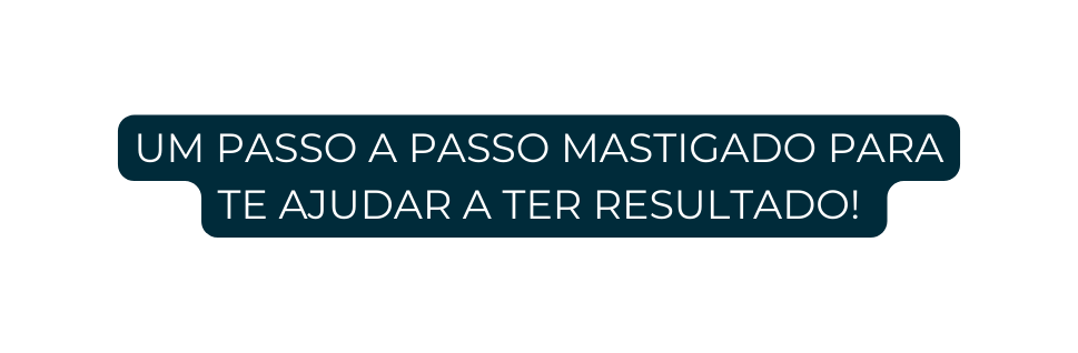 UM PASSO A PASSO MASTIGADO PARA TE AJUDAR A TER RESULTADO